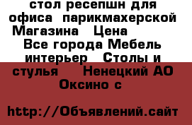 стол-ресепшн для офиса, парикмахерской, Магазина › Цена ­ 14 000 - Все города Мебель, интерьер » Столы и стулья   . Ненецкий АО,Оксино с.